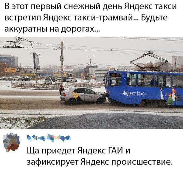 В этот первый снежный день Яндекс такси встретил Яндекс та кситрамвай Будьте аккуратны на дорогах ч чо Ща приедет Яндекс ГАИ и зафиксирует Яндекс происшествие