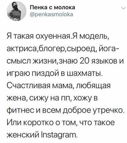 Пенка молока репКаэтоЮКа Я такая охуеннаяя модель актрисабпогерсыроед йога смысл жизнизнаю 20 языков и играю пиздой в шахматы Счастливая мама любящая жена сижу на пп хожу в фитнес и всем доброе утречко Или коротко о том что такое женский п5189гат