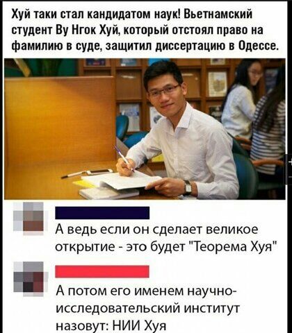 Хуй таки стап наидидатпм паук Вьетнамский студент Пу Нгпк Хуй который птстпип право на фамилию и суда защитил диссертацию в Одессе А ведь если он сделает великое открытие _ это будет Теорема Хуя А потом его именем научно исспедоватепьский институт назовут НИИ Хуя