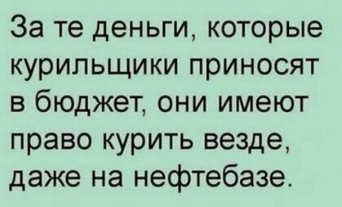 За те деньги которые курильщики приносят в бюджет они имеют право курить везде даже на нефтебазе
