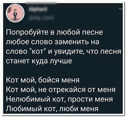 Попробуйте в любой песне любое слово заменить на слово кот и увидите что песня ста нет куда лучше Кот мой бойся меня Кот мой не отрекайся от меня Нелюбимый кот прости меня Любимый кот люби меня
