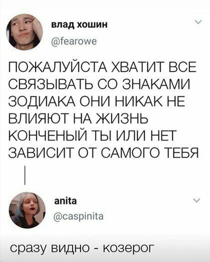 влад хошии іеагоще ПОЖАЛУЙСТА ХВАТИТ ВСЕ СВЯЗЫВАТЬ СО ЗНАКАМИ ЗОДИАКА ОНИ НИКАК НЕ ВЛИЯЮТ НА ЖИЗНЬ КОНЧЕНЫЙ ТЫ ИЛИ НЕТ ЗАВИСИТ ОТ САМОГО ТЕБЯ апііа саэркппа сразу видно козерог