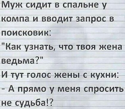 Муж сидит в спальне у компам вводит запрос в_ поисковик_ Как узнать что твоя жена ведьма И тут голос жёны кухни А прямо у меня спросить не судьба _ _ _