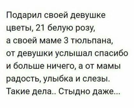 Подарил своей девушке цветы 21 белую розу а своей маме З тюльпана от девушки услышал спасибо и больше ничего а от мамы радость улыбка и слезы Такие дела Стыдно даже