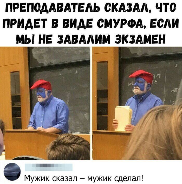 ПРЕПОДАВАТЕАЬ СКАЗАЛ ЧТО ПРИАЕТ В ВИДЕ СМУРФА ЕСЛИ МЫ НЕ ЗАВААИМ ЭКЗАМЕН Мужик сказал мужик сделал