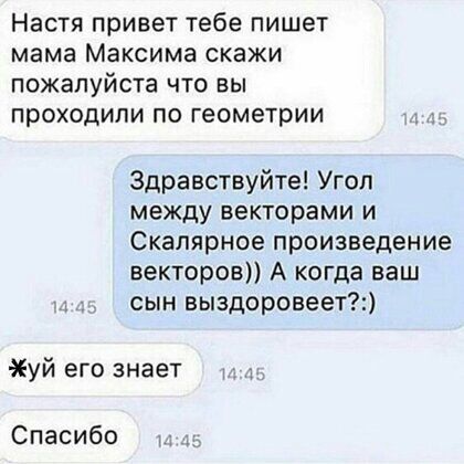 Настя привет тебе пишет мама Максима скажи пожалуйста что вы проходили по геометрии Здравствуйте Угоп между векторами и Скалярное произведение векторов А когда ваш 1 сын выздоровеет уй его знает Спасибо