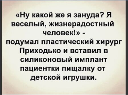 Ну какой же я зануда Я веселый жизнерадостный человек подумал пластический хирург Приходько И вставил В СИПИКОНОВЫЙ ИМППЗНТ пациентки пищапку от детской игрушки