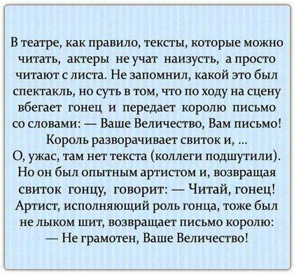 в театре как правило тексты которые можно читать актеры не учат наизусть а просто читают с листа Не запомнил какой это был спектакль но суть в том что по ходу на сцену вбегает танец и передает королю письмо со словами Ваше Величество Вам письмо Король разворачивает свиток и О ужас там нет текста коллеги подшутили Но он был опытным артистом и возвращая свиток гонцу говорит Читай гонец Артист исполн