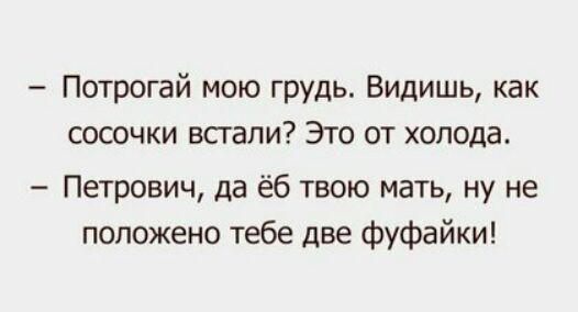Потрогай мою грудь Видишь как сосочки впали Это от холода Петрович да ёб твою мать ну не положено тебе две фуфайки