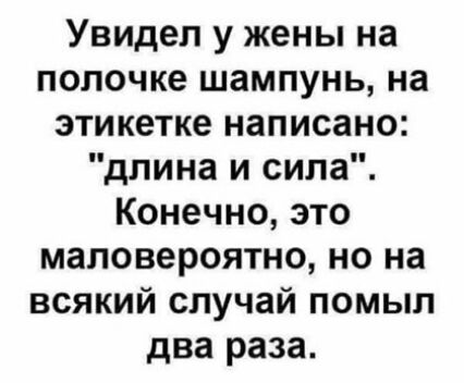 Увидел у жены на полочке шампунь на этикетке написано длина и сила Конечно это маловероятно но на всякий случай помыл два раза