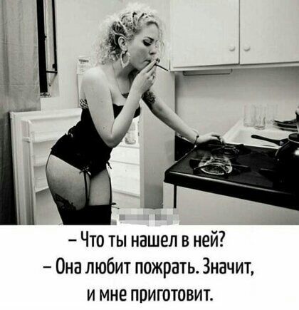 Что ты нашел в ней Она любит пожрать Значит и мне приготовит
