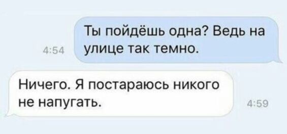 Ты пойдёшь одна Ведь на улице так темно Ничего Я постараюсь никого не напугать