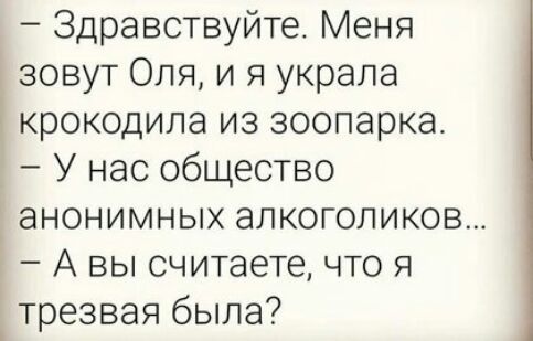 Здравствуйте Меня зовут Оля и я украла крокодила из зоопарка У нас общество ЭНОНИМНЫХ ЭЛКОГОЛИКОВ А вы считаете что я трезвая была