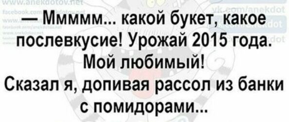 Ммммм какой букет какое послевкусие Урожай 2015 года Мой любимый Сказал я допивая рассол из банки с помидорами