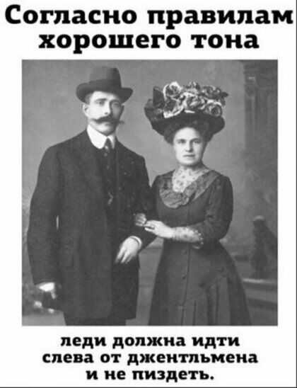 Согласно правилам хорошего тона леди должна идти слева от джентльмена и не пиздеть