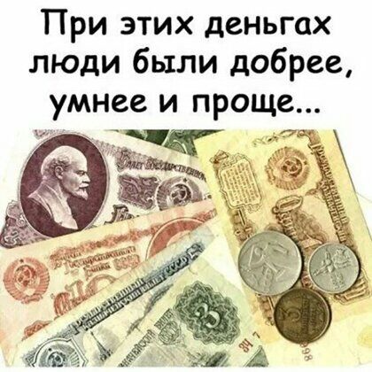 При этих деньгах люди были добрее умнее и проще Щ