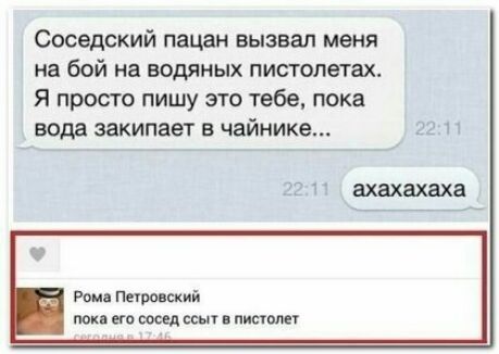 Соседский пацан вызвал меня на бой на водяных пистолетах Я просто пишу это тебе пока вода закипает в чайнике 1 х Рома Пензенский поки его весел сьп в пистолет
