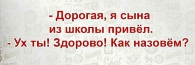 дорогая я сына из школы привёл Ух ты Здорово Как назовём
