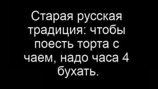 Старая русская традиция чтобы поесть торта с чаем надо часа 4 бухать