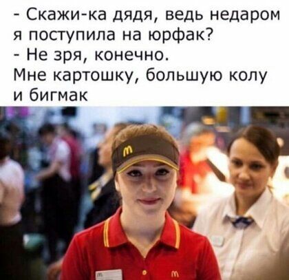 Скажи ка дядя ведь недаром я посгупила на юрфак Не зря конечно Мне картошку большую колу и бигмак