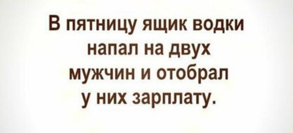 В пятницу ящик водки напал на двух мужчин и отобрал у них зарплату