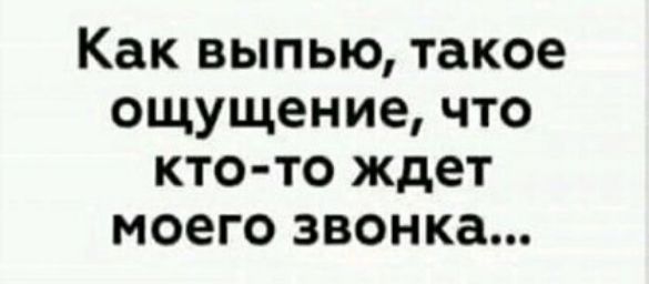 Как выпью такое ощущение что кто то ждет моего звонка