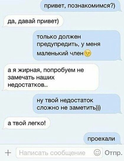привет познакомимся да давай привет только должен предупредить у меня маленький членб а я жирная попробуем не замечать наших недостатков ну твой недостаток сложно не заметить а твой легко проехали Отпр
