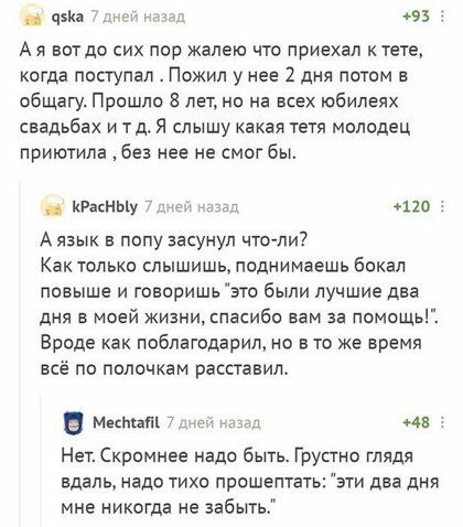 чэка ямы 93 А я вот до сих пор жалею что приехал к тете когда поступал Пожил у нее 2 дня потом в общагу Прошло лет но на всех юбилеях свадьбах и тд Я слышу какая тетя молодец приютила без нее не смог бы игаснььу 110 А язык в попу засунул чтопи Как только слышишь поднимаешь бокал повыше и говоришь это были лучшие два дня в моей жизнипасибс вам за помощь Вроде как поблагодарил о в то же время всё по