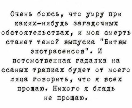 Очень боюсь что умру при каких нибудь аагадочннх обстоятельствах и моя смерть станет темой выпуска Битвы экстрасенсов И потомственная гадалка на ссаннх тряпцах будет от моего лица говорить что я всех проца Никого я бляхь не продал