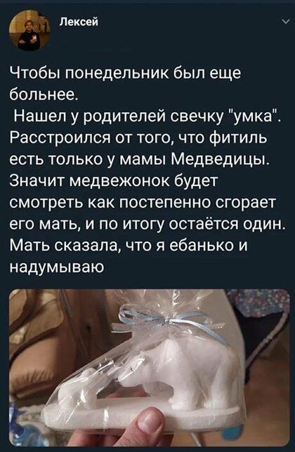Чтобы понедельник был еще больнее Нашел у родителей свечку умка Расстроипся от того что фитиль есть только у мамы Медведицы Значит медвежонок будет смотреть как постепенно сгорает его мать и по итогу остаётся один Мать сказала что я ебанько и надумываю