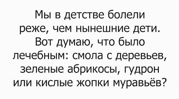 Мы в детстве болели реже чем нынешние дети Вот думаю что было лечебным смола с деревьев зеленые абрикосы гудрон или кислые жопки муравьёв