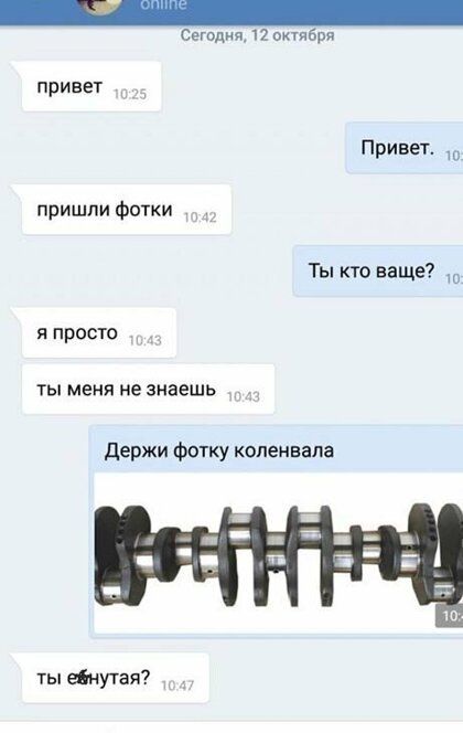 Сегодня 12 октября привет Привет пришли фотки Ты кто ваще я просто ты меня не знаешь держи Фотку коленвала ты шнугая
