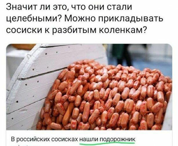 Значит ли это что они стали целебными Можно прикладывать сосиски к разбитым коленкам В РОССИЙСКИХ СОСИСКЗХ НЗШЛИ ПОВОЕОЖНИК