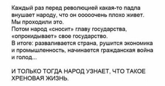 Каждый раз перед революцией какая то падпа внушает народу что он ооооочеиь плохо живет Мы проходили это Потом народ сносить главу государства опрокидывает свое государства В итоге ралапиваечся страна рушится зкоисмика и промышленность начинается гражданская война и голод И ТОЛЬКО ТОГДА НАРОД УЗНАЕТ ЧТО ТАКОЕ ХРЕНОБАЯ ЖИЗНЬ