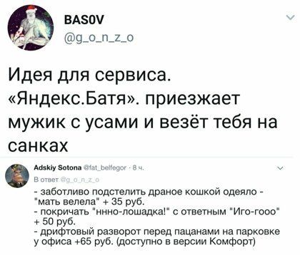 Идея для сервиса ЯндексБатя приезжает мужик с усами и везёт тебя на санках мм _ заботливо подцепить драное кошкой одеяло _ мять велела 35 руб _ покричать иннатпошддха с ответным Иготооо 50 руб _ дрифтовый разворот перед пацанами на парковке у офиса 55 руб доступно в версии Комфорт