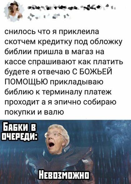 ппъ поп в цс мг и снилось что я приклеипа скотчем кредитку под обложку библии пришла в магаз на кассе спрашивают как платить будете я отвечаю С БОЖЬЕЙ ПОМОЩЬЮ прикладываю библию к терминалу платеж проходит а я эпично собираю покупки и валю Епнки в пчнпши _