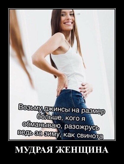 Возьму джинсы на размер беЫше кого я ебманываю разожрусь зиму как свинотё МУДРАЯ ЖЕНЩИНА
