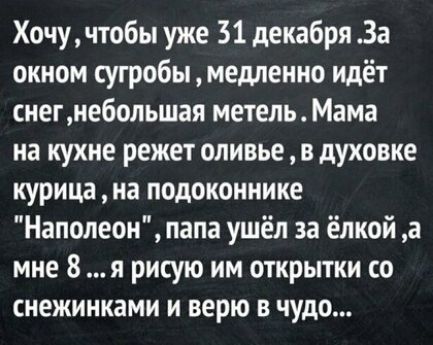 Хочу чтобы уже 31 декабря За окном сугробы медленно идёт снегнебольшая метель Мама на кухне режет оливье в духовке курица на подоконнике Наполеон папа ушёл за ёлкой а мне 8 я рисую им открытки со снежинками И верю В ЧУДО