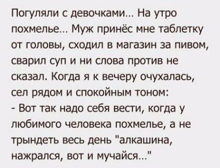 Погупяпи с девочками На утро похмелье Муж принёс мне таблетку ОТ ГОЛОВЫ СХОДИЛ В МЭГЭЗИН за ПИВОМ СБЗРИП суп И НИ спова ПРОТИВ не сказал Когда я к вечеру очухапась сел РЯДОМ И СПОКОЙНЫМ ТОНОМ Вот так надо себя весги когда у любимого человека похмелье а не трындеть весь день апкашина нажрался вот и мучайся