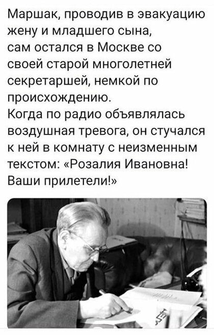 Маршак проводив в эвакуацию жену и младшего сына сам остался в Москве со своей старой многолетней секретаршей немкой по происхождению Когда по радио объявлялась воздушная тревога он стучался к ней в комнату с неизменным текстом Розалия Ивановна Ваши прилетели