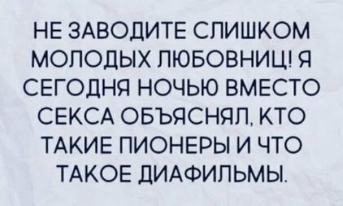 НЕ ЗАВОДИТЕ СЛИШКОМ МОЛОДЫХ ПЮБОВНИЦ Я СЕГОДНЯ НОЧЬЮ ВМЕСТО СЕКСА ОБЪЯСНЯП КТО ТАКИЕ ПИОНЕРЫ И ЧТО ТАКОЕ ДИАФИПЬМЫ