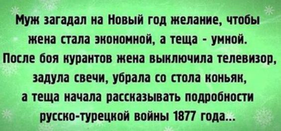 Муж загадал на Новый год желание чтобы жена стала энононнон а теща умной После боя курантов жена вынлючила телевизор аадула свечи убрала со стола ноньян а теща начала рассказывать подробности руссио турецной войны 1811 года