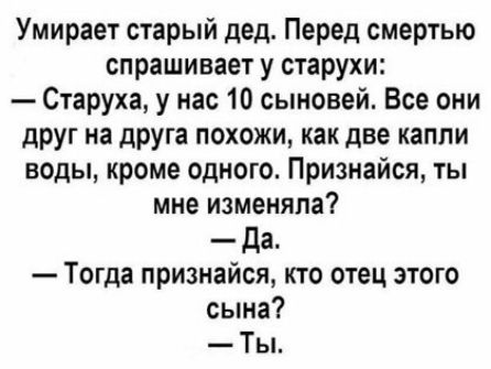 Умирает старый дед Перед смертью спрашивает у старухи Старуха у нас 10 сыновей Все они друг на друга похожи как две капли воды кроме одного Признайся ты мне изменяла да Тогда признайся кто отец этого сына Ты