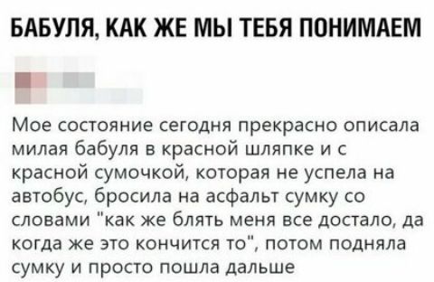 БАБУЛЯ КАК ЖЕ МЫ ТЕБЯ ПОНИМАЕМ Мое состояние сегодня прекрасно описала милая бабуля в красной шляпке и с красной сумочкой которая не успела на автобус бросила на асфальт сумку со словами как же блять меня все достало да когда же это кончится то потом подняла сумку и просто пошла дальше