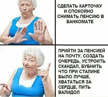 СДЕЛАТЬ КАЁТОЧКУ И СПОКОИНО СНИМАТЬ ПЕНСИЮ В БАНКОМАТЕ прийти зд пенсией нд почту созддть ОЧЕРЕДЬ устроить СКАНДАЛ БУБНИТЬ что при стАлинв БЫЛО пучшв хвдтдться зд СЕРДЦЕ пить валидол