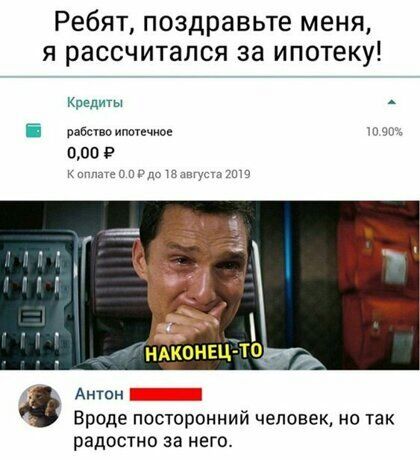 Ребят поздравьте меня я рассчитался за ипотеку Кредиты _ шива типичное чз 000 9 к о у то НАКОНЕЦ торгА Антон Вроде посторонний человек но так радостно за него