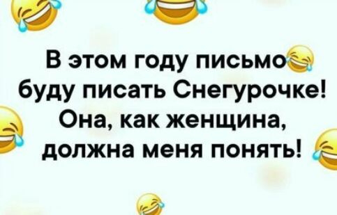 В этом году письмоа буду писать Снегурочке Она как женщина должна меня понять и