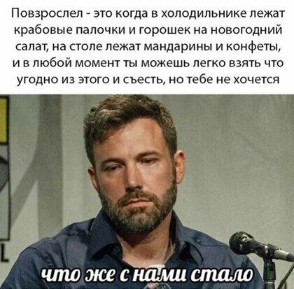 Повзрослеп это когда в холодильнике лежат крабовые палочки и горошек на новогодний салат на столе лежат мандарины и конфеты и в любой момент ты можешь легко взять что угодно из этого и съесть но тебе не хочется
