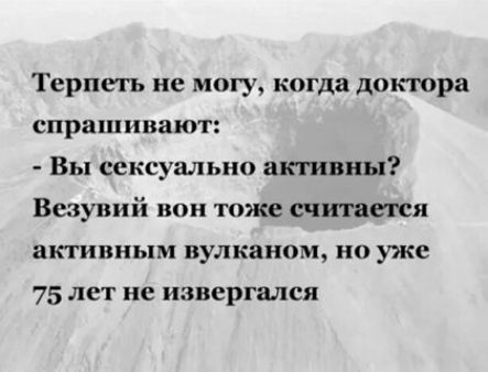 Терпеть не могу когда доктора спрашивают Вы сексуально акгивиы Везувий вон тоже считатя акгипиым вулканом но уже 75 лет не извергался