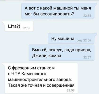 А вот с какой машиной ты меня мог бы ассоциировать Шта Ну машина Бмв хб лексус лада приора Джипи камаз С Фрезерным станком ЧПУ Каменского машиностроитепьного завода Такая же точная и совершенная